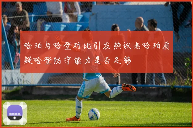 哈珀与哈登对比引发热议老哈珀质疑哈登防守能力是否足够