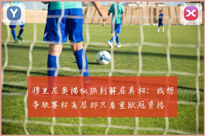 穆里尼奥揭秘热刺解雇真相：我想争联赛杯高层却只看重欧冠资格