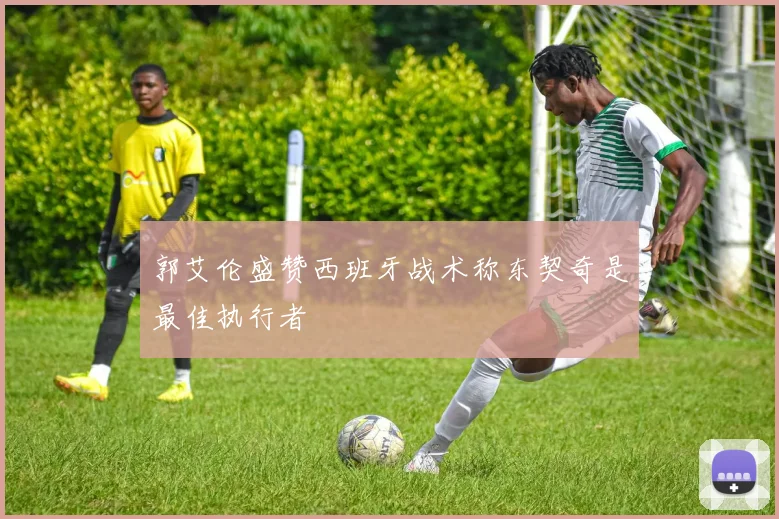 郭艾伦盛赞西班牙战术称东契奇是最佳执行者