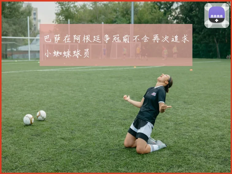 巴萨在阿根廷争冠前不会再次追求小蜘蛛球员